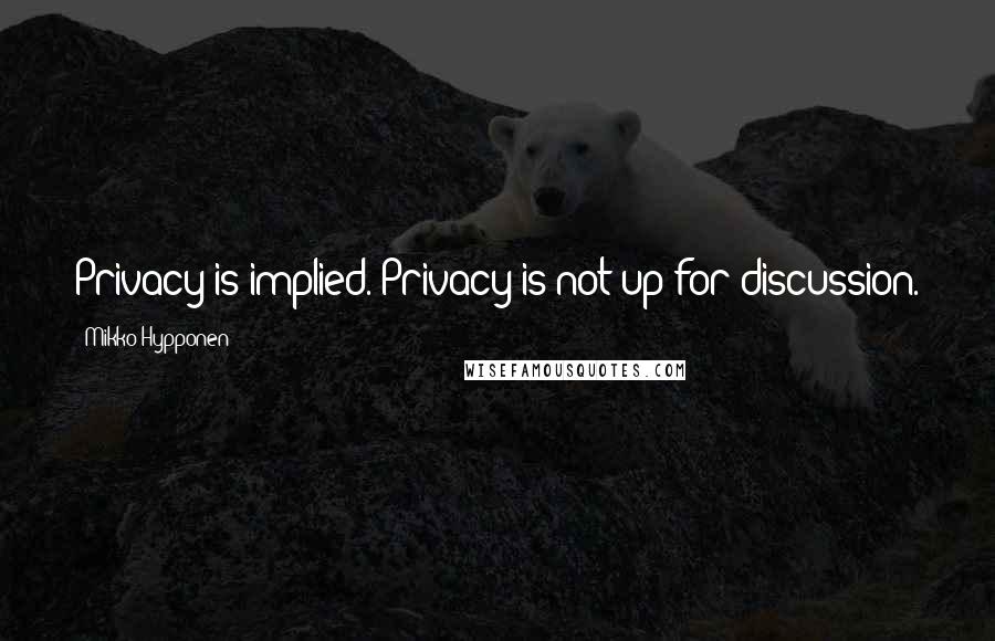 Mikko Hypponen quotes: Privacy is implied. Privacy is not up for discussion.