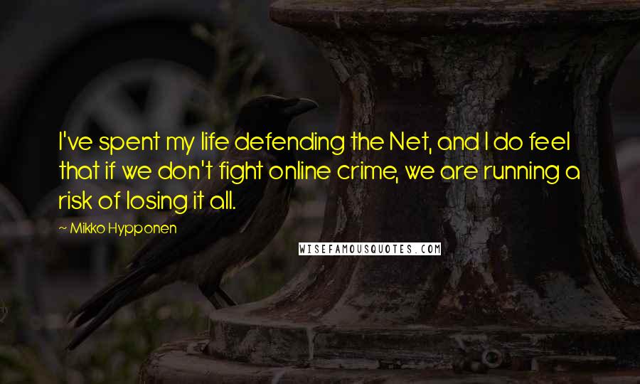 Mikko Hypponen quotes: I've spent my life defending the Net, and I do feel that if we don't fight online crime, we are running a risk of losing it all.