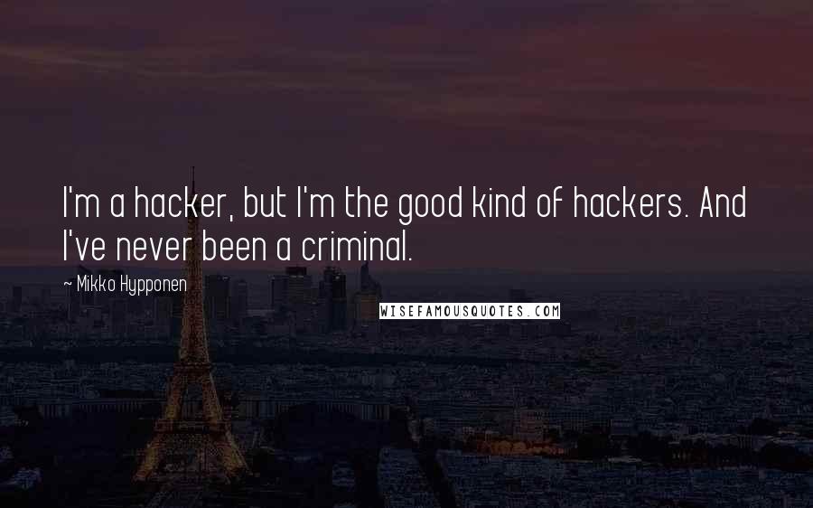 Mikko Hypponen quotes: I'm a hacker, but I'm the good kind of hackers. And I've never been a criminal. Mikko Hypponen quotes: I'm a hacker, but I'm the good kind of hackers. And I've never been a criminal.