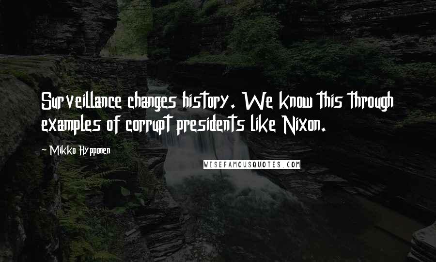 Mikko Hypponen quotes: Surveillance changes history. We know this through examples of corrupt presidents like Nixon.