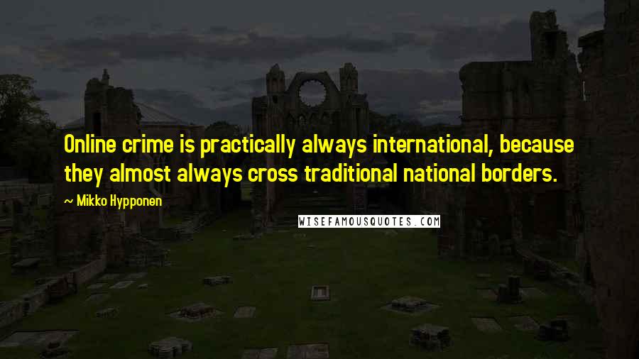 Mikko Hypponen quotes: Online crime is practically always international, because they almost always cross traditional national borders. Mikko Hypponen quotes: Online crime is practically always international, because they almost always cross traditional national borders.