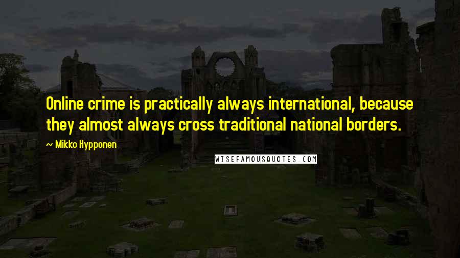 Mikko Hypponen quotes: Online crime is practically always international, because they almost always cross traditional national borders.