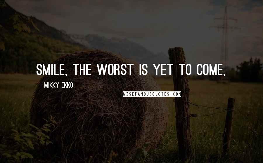 Mikky Ekko quotes: Smile, the worst is yet to come,
