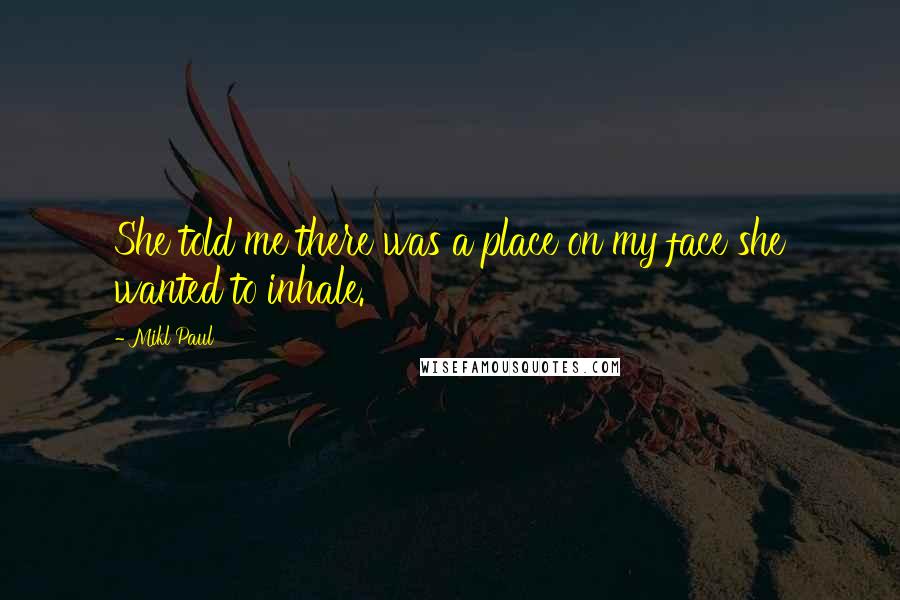 Mikl Paul quotes: She told me there was a place on my face she wanted to inhale.