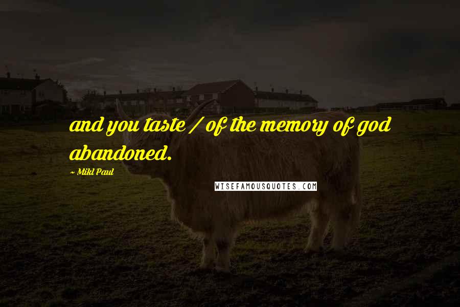 Mikl Paul quotes: and you taste / of the memory of god abandoned.