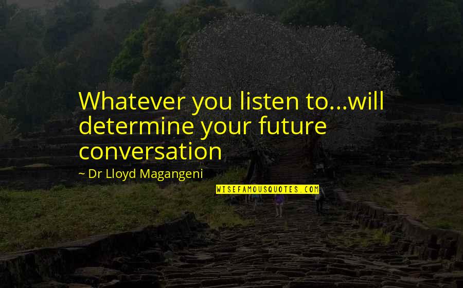 Miklo Velka Quotes By Dr Lloyd Magangeni: Whatever you listen to...will determine your future conversation Miklo Velka Quotes By Dr Lloyd Magangeni: Whatever you listen to...will determine your future conversation