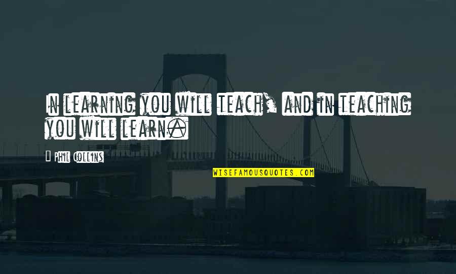 Miklo Velka Quotes By Phil Collins: In learning you will teach, and in teaching Miklo Velka Quotes By Phil Collins: In learning you will teach, and in teaching