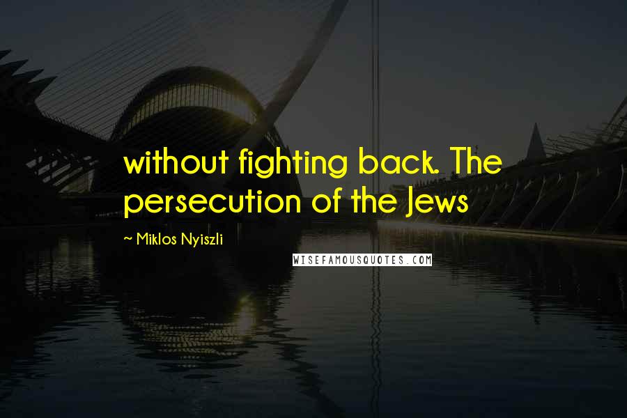 Miklos Nyiszli quotes: without fighting back. The persecution of the Jews