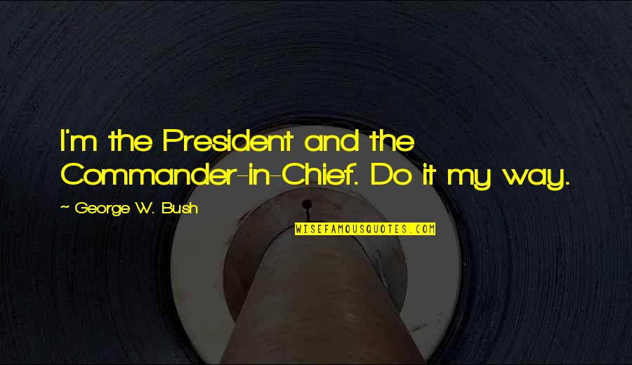 Mikoto Suoh Quotes By George W. Bush: I'm the President and the Commander-in-Chief. Do it