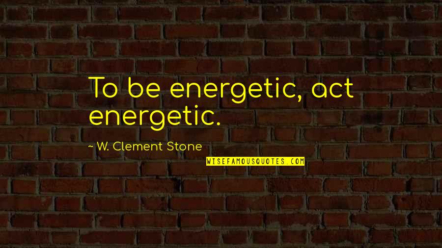 Mikovits Interview Quotes By W. Clement Stone: To be energetic, act energetic. Mikovits Interview Quotes By W. Clement Stone: To be energetic, act energetic.