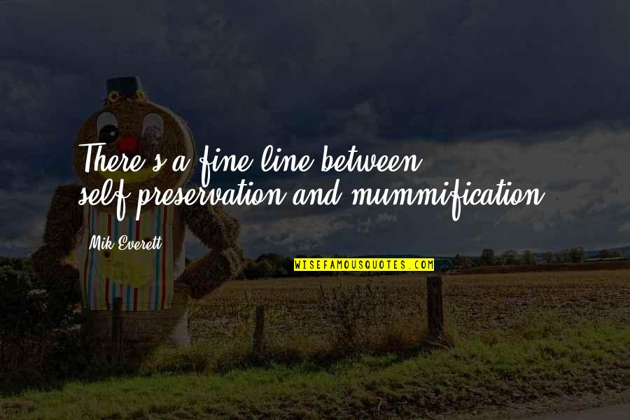 Mik's Quotes By Mik Everett: There's a fine line between self-preservation and mummification.