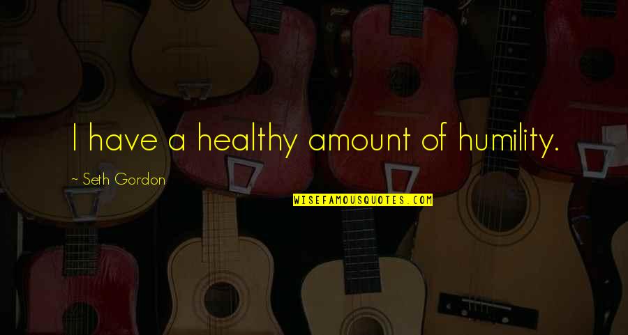 Mikulici Quotes By Seth Gordon: I have a healthy amount of humility. Mikulici Quotes By Seth Gordon: I have a healthy amount of humility.