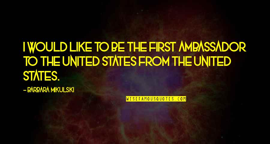 Mikulski Barbara Quotes By Barbara Mikulski: I would like to be the first ambassador