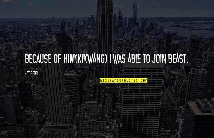 Mikumo World Quotes By Yoseob: Because of him(Kikwang) I was able to join