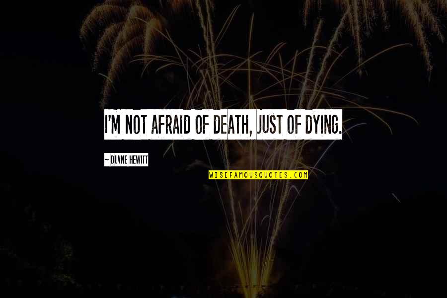 Mikyung Lim Quotes By Duane Hewitt: I'm not afraid of death, just of dying. Mikyung Lim Quotes By Duane Hewitt: I'm not afraid of death, just of dying.