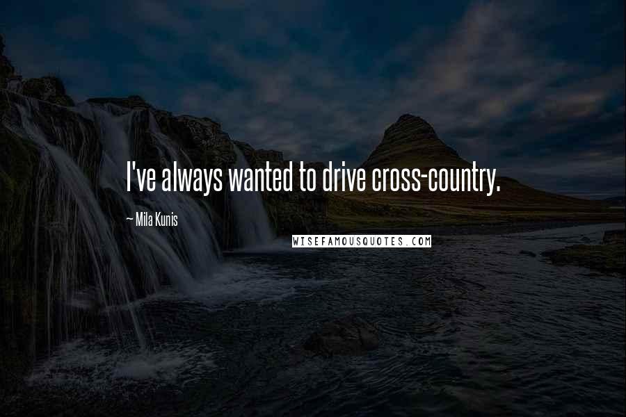Mila Kunis quotes: I've always wanted to drive cross-country.