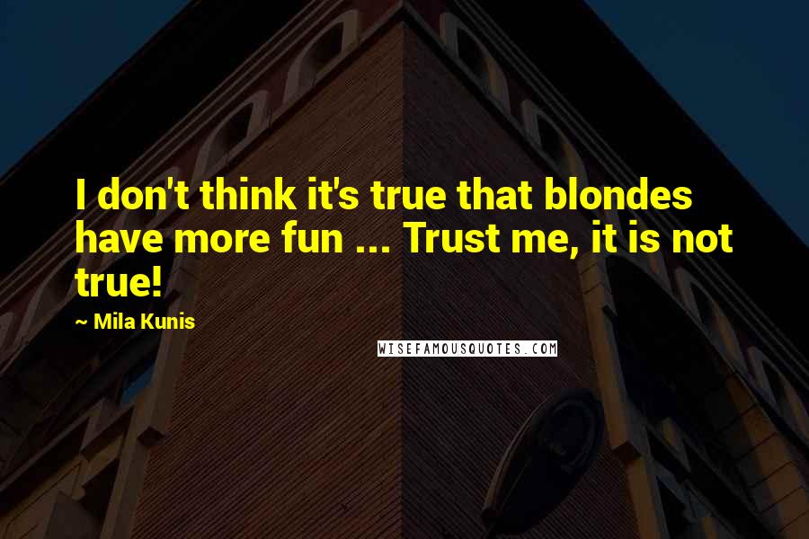 Mila Kunis quotes: I don't think it's true that blondes have more fun ... Trust me, it is not true!