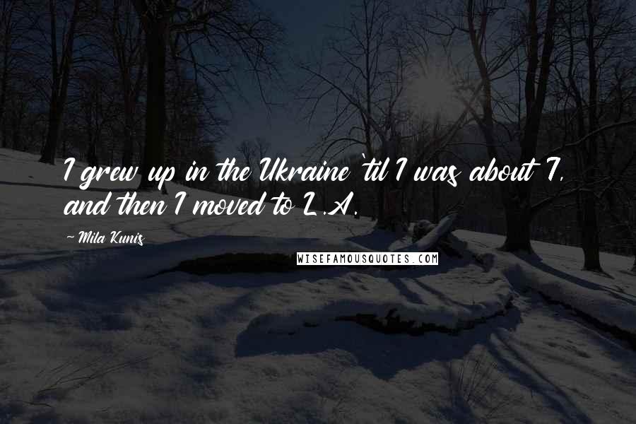 Mila Kunis quotes: I grew up in the Ukraine 'til I was about 7, and then I moved to L.A.