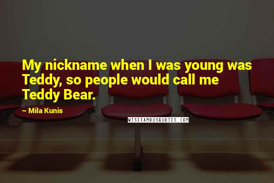 Mila Kunis quotes: My nickname when I was young was Teddy, so people would call me Teddy Bear.