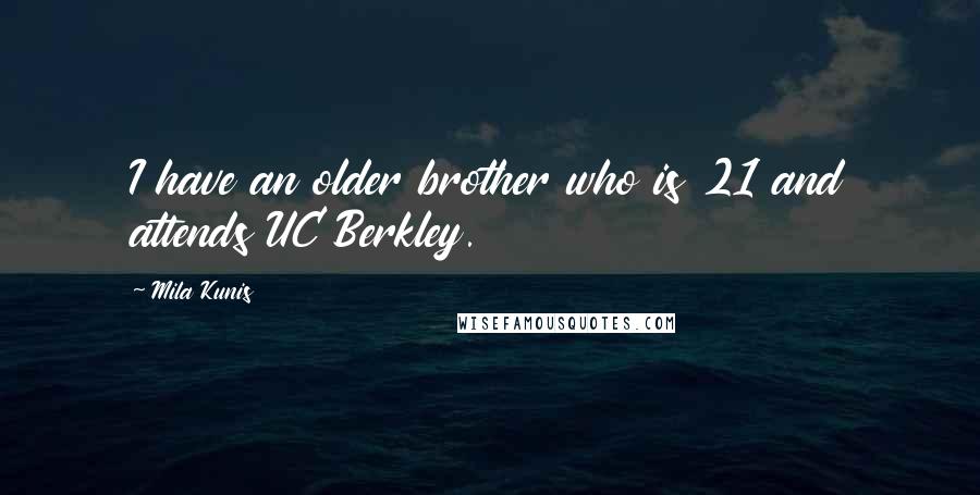 Mila Kunis quotes: I have an older brother who is 21 and attends UC Berkley.