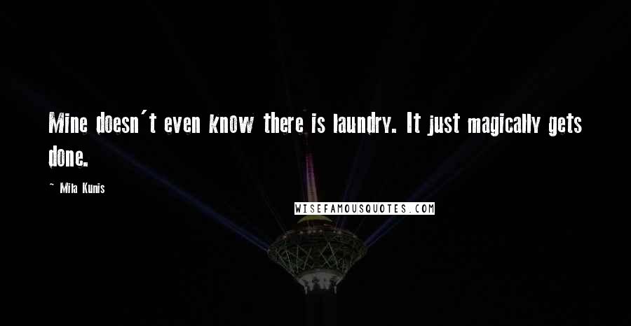 Mila Kunis quotes: Mine doesn't even know there is laundry. It just magically gets done.