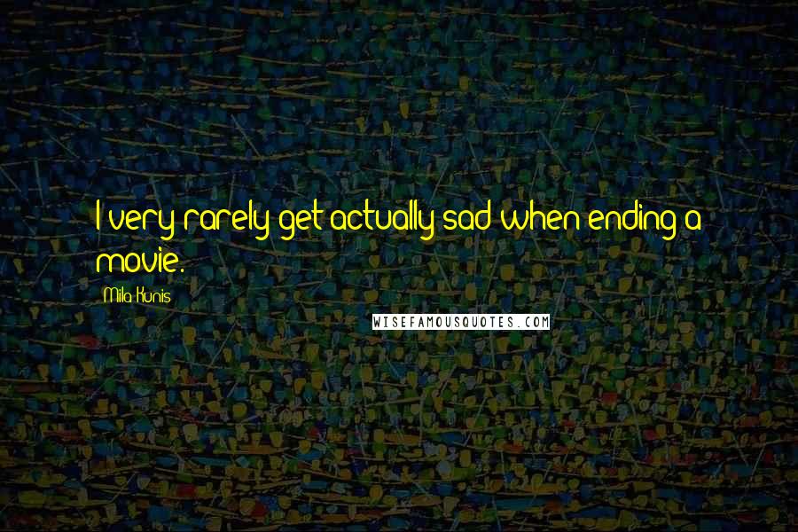 Mila Kunis quotes: I very rarely get actually sad when ending a movie.