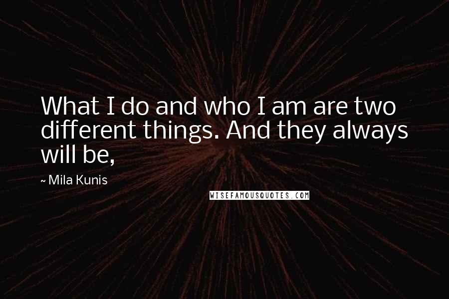 Mila Kunis quotes: What I do and who I am are two different things. And they always will be,