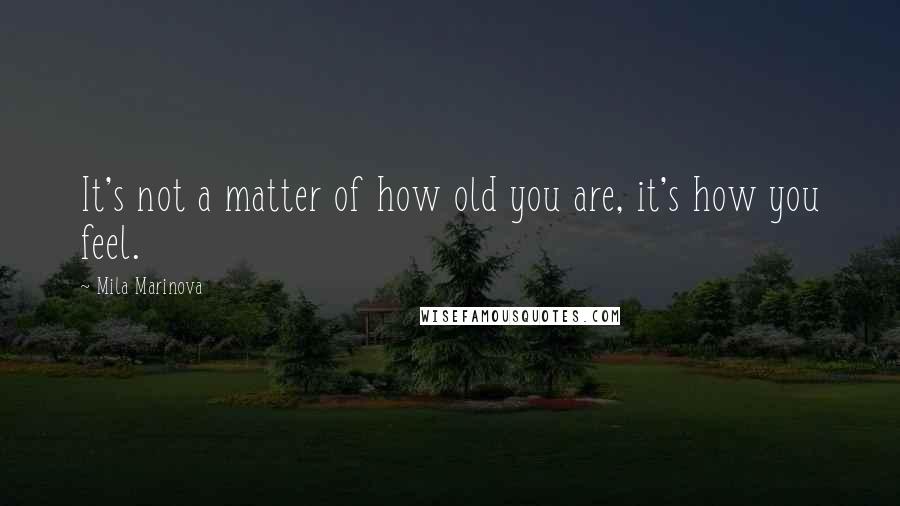 Mila Marinova quotes: It's not a matter of how old you are, it's how you feel.