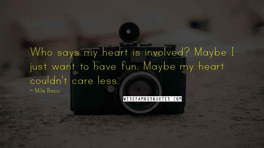 Mila Rossi quotes: Who says my heart is involved? Maybe I just want to have fun. Maybe my heart couldn't care less.