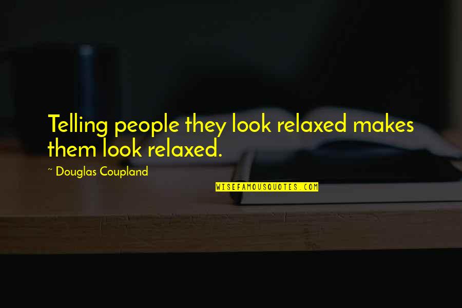 Milacarecfest Quotes By Douglas Coupland: Telling people they look relaxed makes them look Milacarecfest Quotes By Douglas Coupland: Telling people they look relaxed makes them look