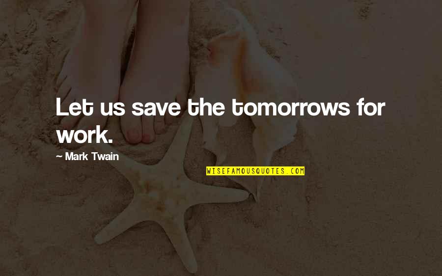 Milacarecfest Quotes By Mark Twain: Let us save the tomorrows for work.