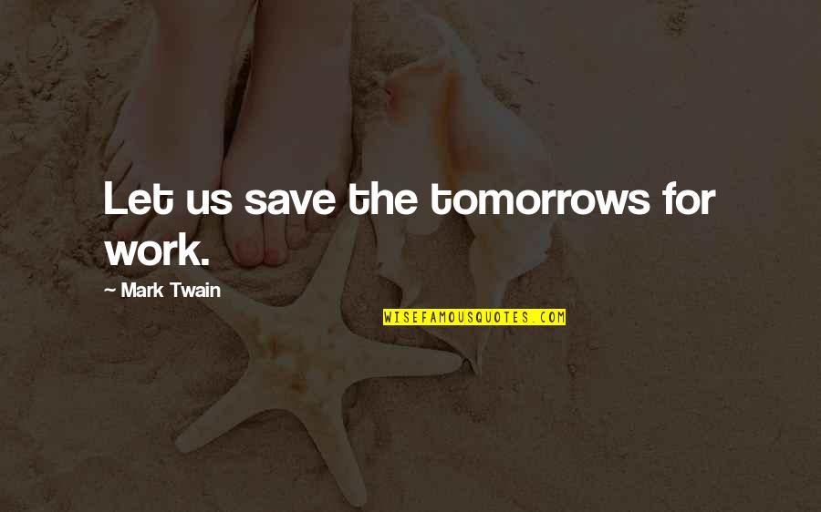 Milacarecfest Quotes By Mark Twain: Let us save the tomorrows for work. Milacarecfest Quotes By Mark Twain: Let us save the tomorrows for work.