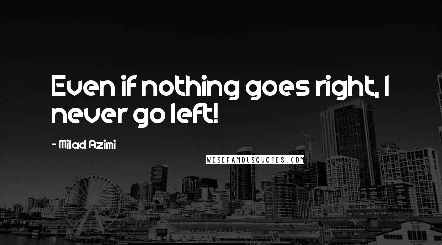 Milad Azimi quotes: Even if nothing goes right, I never go left!