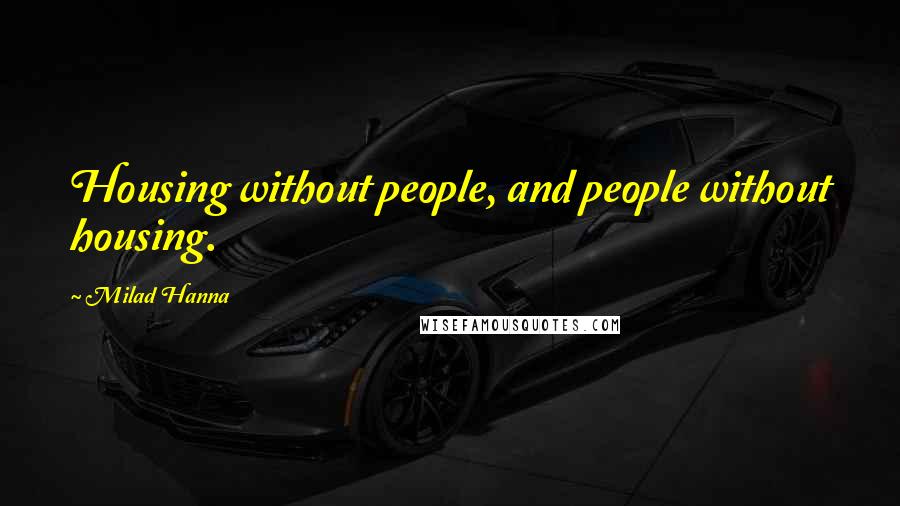 Milad Hanna quotes: Housing without people, and people without housing.