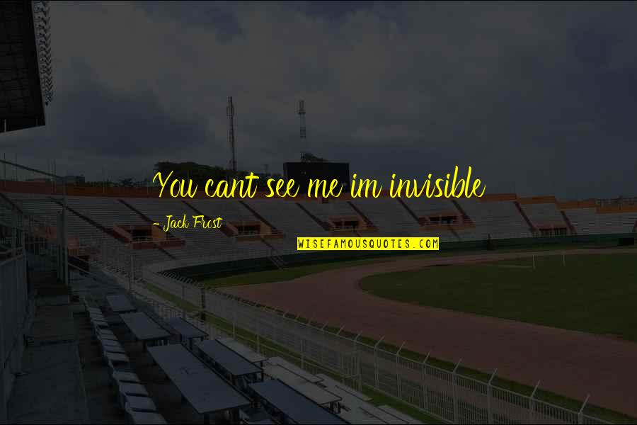 Milad Un Quotes By Jack Frost: You cant see me im invisible