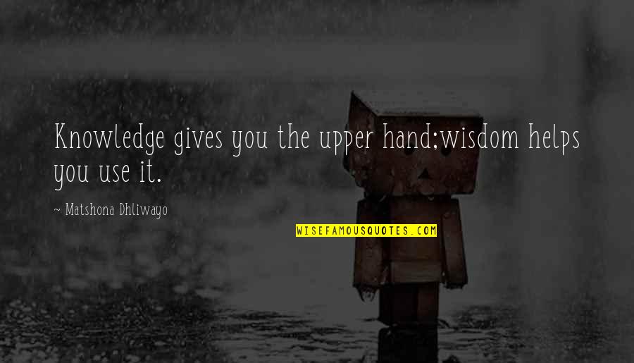 Miladawn Quotes By Matshona Dhliwayo: Knowledge gives you the upper hand;wisdom helps you