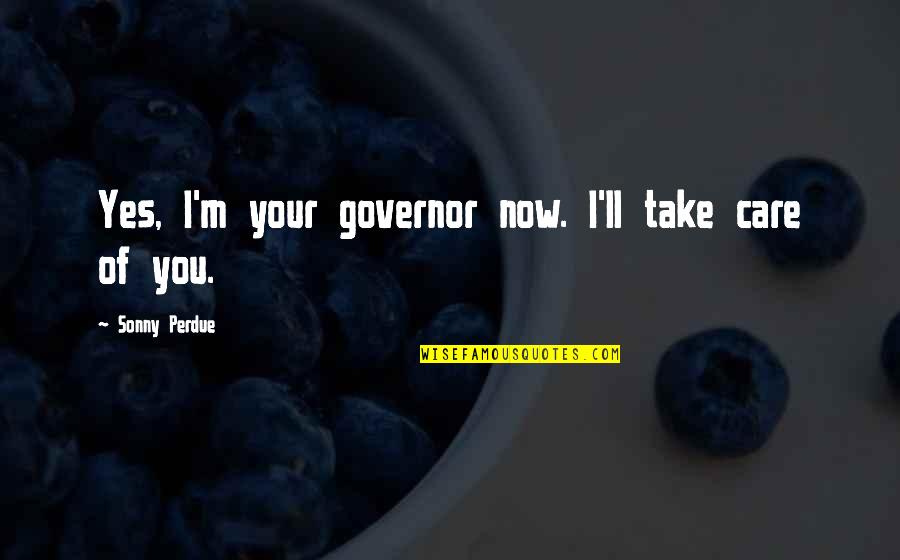 Miladinov Konstantin Quotes By Sonny Perdue: Yes, I'm your governor now. I'll take care