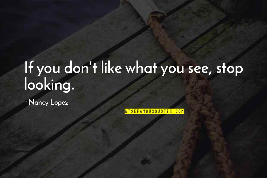 Milagros German Quotes By Nancy Lopez: If you don't like what you see, stop