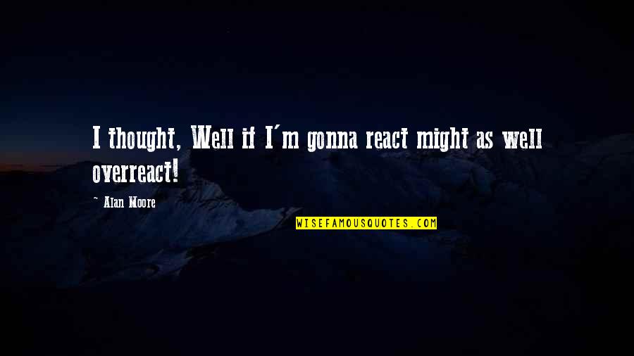 Milagrosa Hills Quotes By Alan Moore: I thought, Well if I'm gonna react might