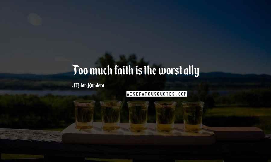 Milan Kundera quotes: Too much faith is the worst ally