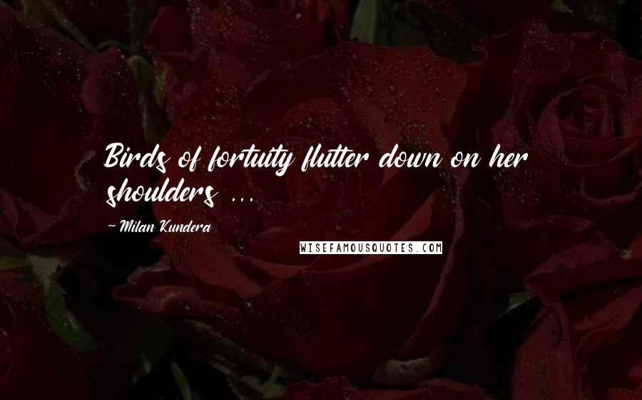 Milan Kundera quotes: Birds of fortuity flutter down on her shoulders ...