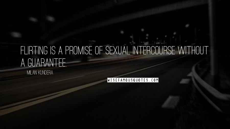 Milan Kundera quotes: Flirting is a promise of sexual intercourse without a guarantee.
