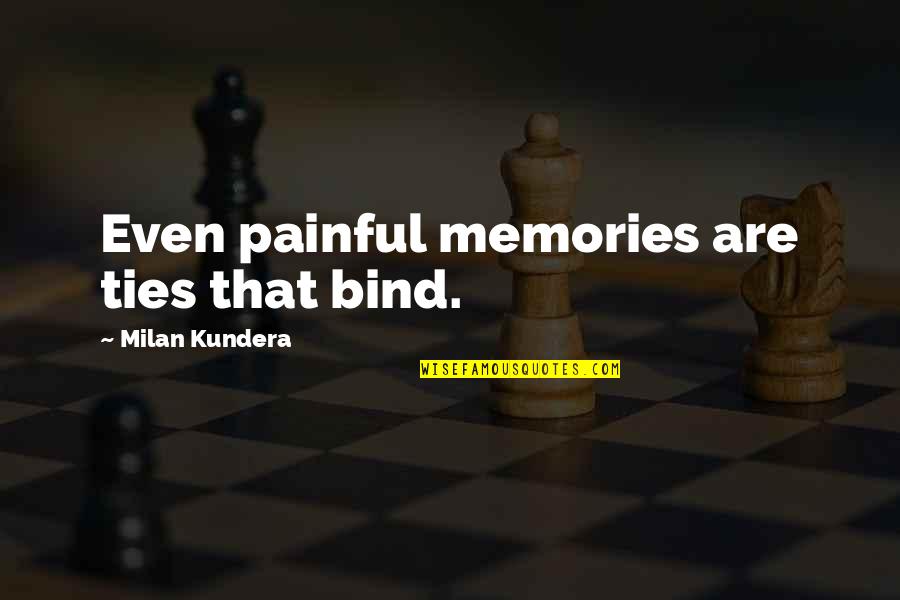 Milan Kundera Quotes By Milan Kundera: Even painful memories are ties that bind.