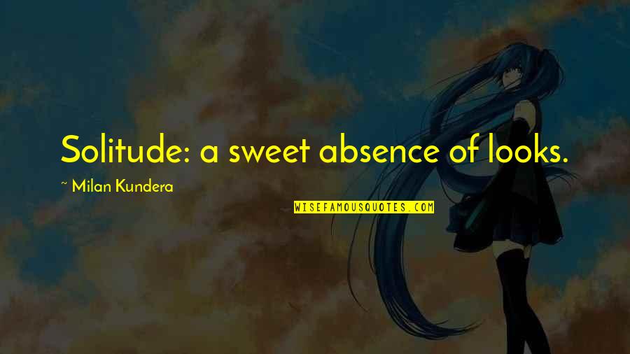 Milan Kundera Quotes By Milan Kundera: Solitude: a sweet absence of looks.