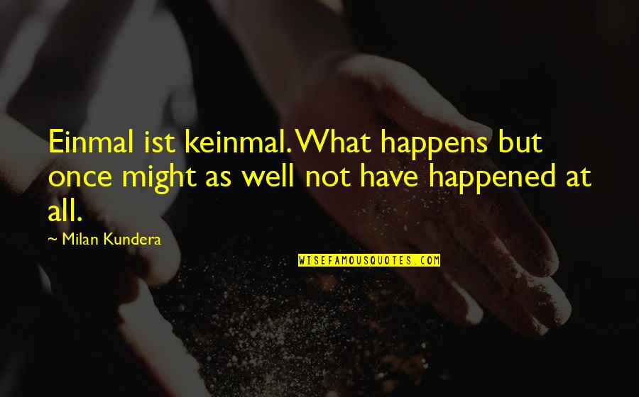 Milan Kundera Quotes By Milan Kundera: Einmal ist keinmal. What happens but once might