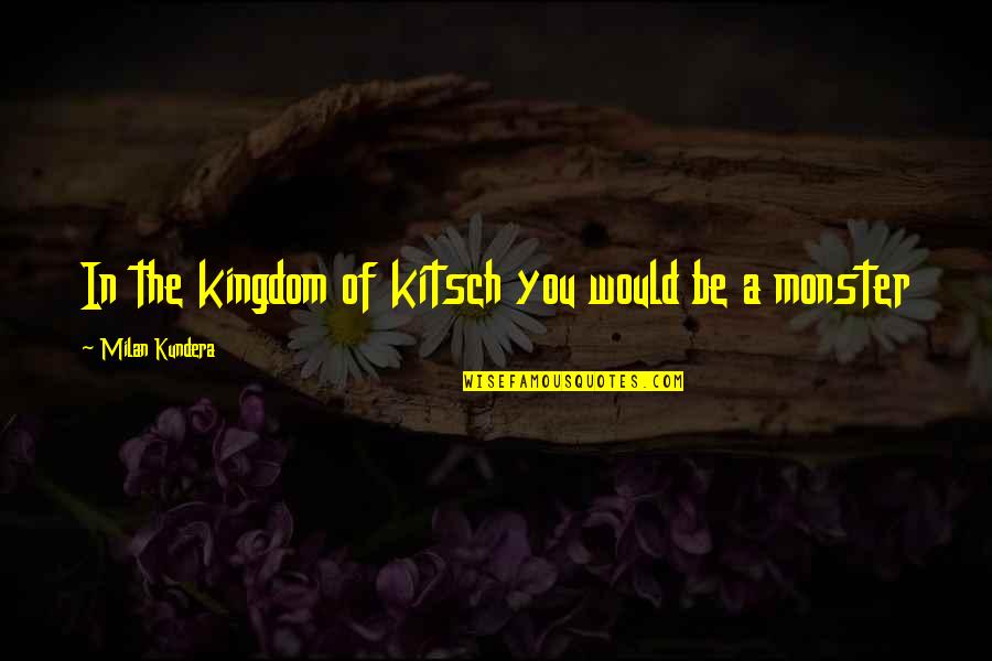 Milan Kundera Quotes By Milan Kundera: In the kingdom of kitsch you would be