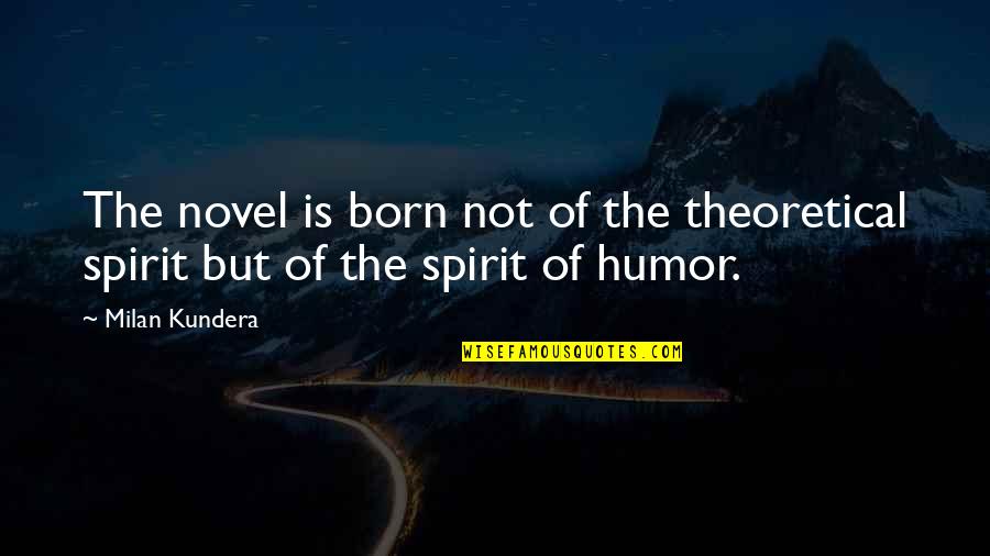 Milan Kundera Quotes By Milan Kundera: The novel is born not of the theoretical