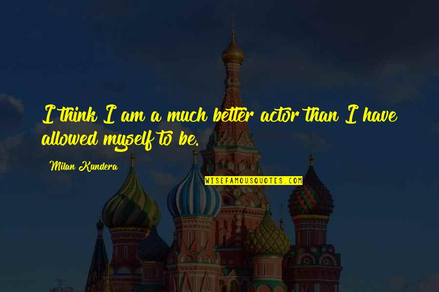 Milan Kundera Quotes By Milan Kundera: I think I am a much better actor