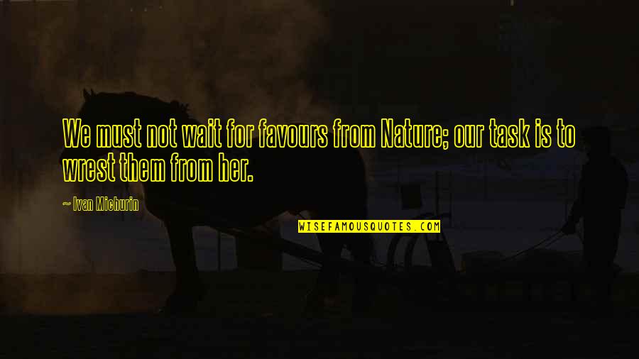Milan Kundera The Unbearable Lightness Of Being Quotes By Ivan Michurin: We must not wait for favours from Nature;