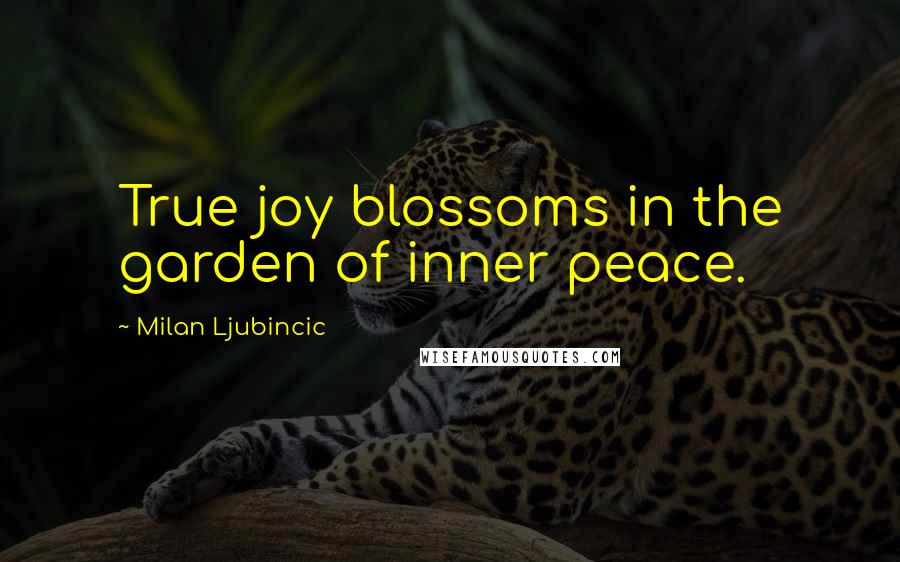 Milan Ljubincic quotes: True joy blossoms in the garden of inner peace.